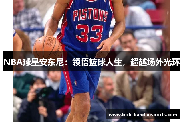 NBA球星安东尼：领悟篮球人生，超越场外光环