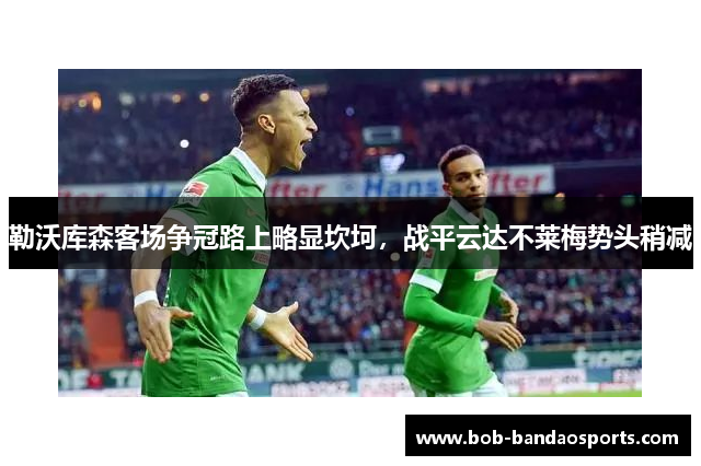 勒沃库森客场争冠路上略显坎坷，战平云达不莱梅势头稍减