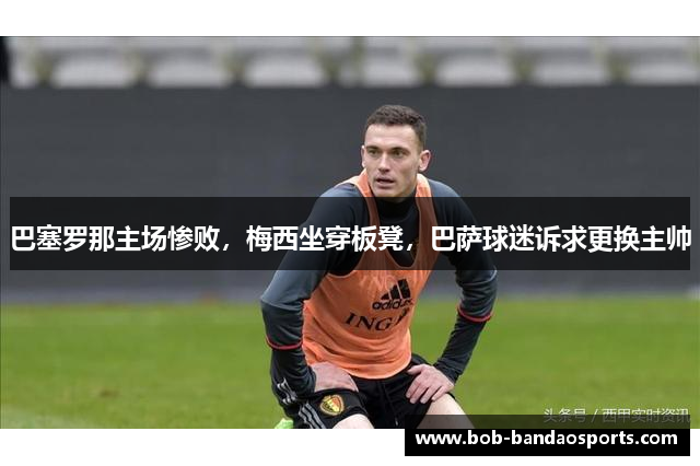 巴塞罗那主场惨败，梅西坐穿板凳，巴萨球迷诉求更换主帅