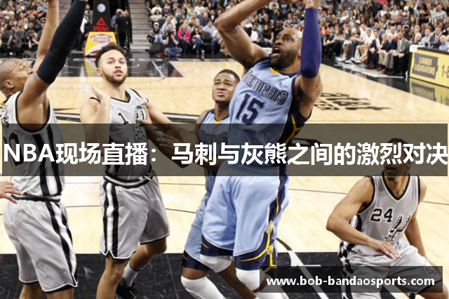 NBA现场直播：马刺与灰熊之间的激烈对决
