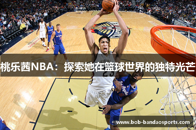 桃乐茜NBA：探索她在篮球世界的独特光芒