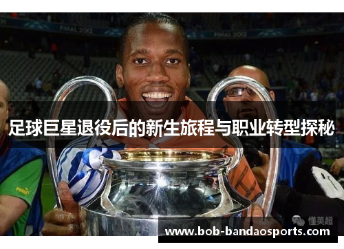 足球巨星退役后的新生旅程与职业转型探秘