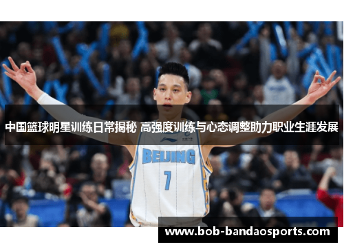 中国篮球明星训练日常揭秘 高强度训练与心态调整助力职业生涯发展
