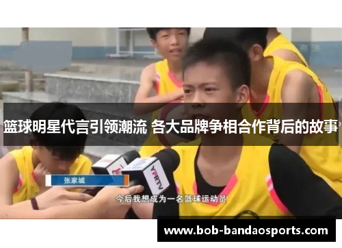 篮球明星代言引领潮流 各大品牌争相合作背后的故事