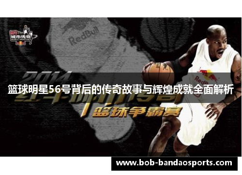 篮球明星56号背后的传奇故事与辉煌成就全面解析