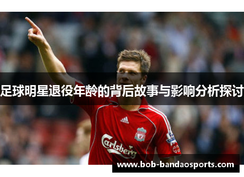 足球明星退役年龄的背后故事与影响分析探讨