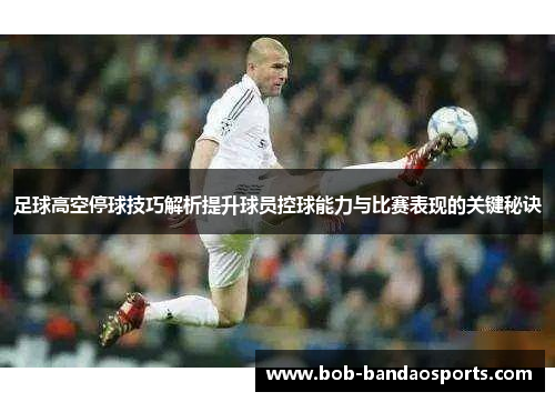 足球高空停球技巧解析提升球员控球能力与比赛表现的关键秘诀